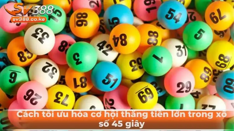Cách tối ưu hóa cơ hội thắng tiền lớn trong xổ số 45 giây